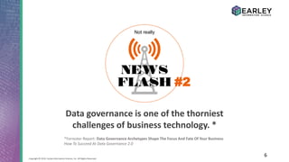 6Copyright © 2016 Earley Information Science, Inc. All Rights Reserved.
*Forrester Report: Data Governance Archetypes Shape The Focus And Fate Of Your Business
How To Succeed At Data Governance 2.0
Data governance is one of the thorniest
challenges of business technology. *
Not really
#2
 