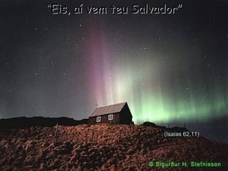 (Isaías 62,11) “ Eis, aí vem teu Salvador” 