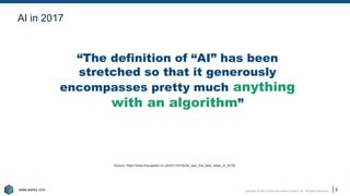 www.earley.com
www.earley.com Copyright © 2021 Earley Information Science, Inc. All Rights Reserved.
“The definition of “AI” has been
stretched so that it generously
encompasses pretty much anything
with an algorithm”
8
Source: https://www.theregister.co.uk/2017/01/02/ai_was_the_fake_news_of_2016/
AI in 2017
 