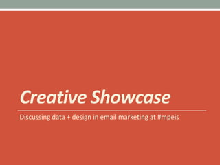 Creative Showcase,[object Object],Discussing data + design in email marketing at #mpeis,[object Object]