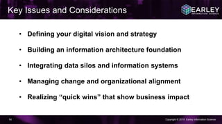 Copyright © 2015 Earley Information Science14
• Defining your digital vision and strategy
• Building an information architecture foundation
• Integrating data silos and information systems
• Managing change and organizational alignment
• Realizing “quick wins” that show business impact
Key Issues and Considerations
 