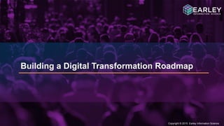 Copyright © 2015 Earley Information Science6
Copyright © 2015 Earley Information Science
Building a Digital Transformation Roadmap
 