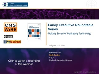 Copyright © 2015 Earley Information Science1 Copyright © 2015 Earley Information Science
Earley Executive Roundtable
Series
Making Sense of Marketing Technology
August 27th, 2015
Presented by
Seth Earley
CEO
Earley Information ScienceClick to watch a recording
of this webinar
 