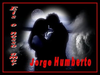 Eis o nosso amor Jorge Humberto 