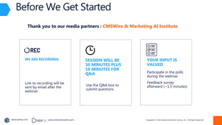 Copyright © 2022 Earley Information Science, Inc. All Rights Reserved.
www.earley.com www.oxfordsemantic.tech
Before We Get Started
WE ARE RECORDING SESSION WILL BE
50 MINUTES PLUS
10 MINUTES FOR
Q&A
YOUR INPUT IS
VALUED
Link to recording will be
sent by email after the
webinar
Use the Q&A box to
submit questions
Participate in the polls
during the webinar
Feedback survey
afterward (~1.5 minutes)
Thank you to our media partners : CMSWire & Marketing AI Institute
3
 