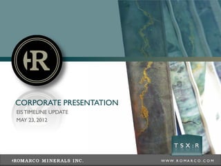 CORPORATE PRESENTATION
EIS TIMELINE UPDATE
MAY 23, 2012




                         WWW .R O MA R C O .C O M
 