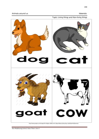 Ban Makkhaeng School, Udon Thani Area 1 
190 
Animals around us Materials Topic: Living things and Non-living things 
http://www.google.co.th/images?hl=th&gbv=2&tbs=isch:1&aq=f&aqi=g1&oq=&q=clip%20art%20animals  