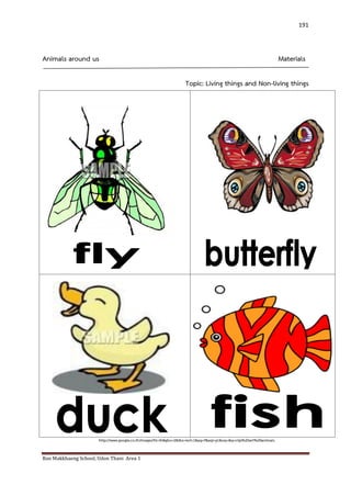 Ban Makkhaeng School, Udon Thani Area 1 
191 
Animals around us Materials 
Topic: Living things and Non-living things 
http://www.google.co.th/images?hl=th&gbv=2&tbs=isch:1&aq=f&aqi=g1&oq=&q=clip%20art%20animals 
 