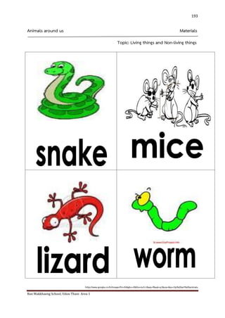 Ban Makkhaeng School, Udon Thani Area 1 
193 
Animals around us Materials 
Topic: Living things and Non-living things 
http://www.google.co.th/images?hl=th&gbv=2&tbs=isch:1&aq=f&aqi=g1&oq=&q=clip%20art%20animals 
 