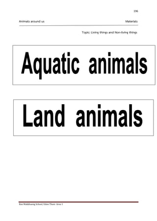 Ban Makkhaeng School, Udon Thani Area 1 
196 
Animals around us Materials 
Topic: Living things and Non-living things 
