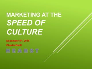 MARKETING AT THE
SPEED OF
CULTURE
December 8th, 2015
Charlie Swift
 