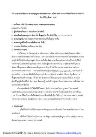 โครงการ “ค่ ายวิชาการภาษาอังกฤษบูรณาการวิทยาศาสตร์ คณิตศาสตร์ และคอมพิวเตอร์ นอกสถานศึกษา”
                                             ประจําปี การศึกษา 2554

          1. งานโครงการห้ องเรียน EIS (English for Integrated Studies)
          2. กลุ่มบริหารวิชาการ
          3. ผู้รับผิดชอบโครงการ นายวุฒินนท์ วิมลศิลป์
          4. สอดคล้ องกับมาตรฐานการศึกษาขันพืนฐาน ข้ อ ที 5 ตัวบ่ งชี ข้ อ 5.1, 5.2, 5.3, 5.4, 5.5
          5. สนองกลยุทธ์ สํ านักงานคณะกรรมการการศึกษาขันพืนฐาน ข้ อที 6
          6. สนองกลยุทธ์ โรงเรียนสมเด็จพิทยาคม ข้ อที 2
          7. ระยะเวลาทีดําเนินการ เดือน ตุลาคม 2554
          8. หลักการและเหตุผล
                    ค่ายวิชาการภาษาอังกฤษบูรณาการวิทยาศาสตร์ คณิ ตศาสตร์ และคอมพิวเตอร์ นอกสถานศึกษา
          เป็ นกิจกรรมทีเน้นประสบการณ์ทางภาษา โดยความร่ วมมือกับมหาวิทยาลัยอาเซี ยน อําเภอศรี ราชา จังหวัด
          ชลบุรี เพือให้นกเรี ยนเกิดแรงจูงใจ รักและสนใจทีจะพัฒนาภาษาอังกฤษผ่านการเรี ยนรู้วชาหลัก ได้แก่
                            ั                                                                      ิ
          วิทยาศาสตร์ คณิ ตศาสตร์ และคอมพิวเตอร์ นักเรี ยนรู ้จกการแสวงหาข้อมูล การจัดกระทําข้อมูล การ
                                                                ั
          วิเคราะห์ขอมูล และการตีความหมายข้อมูลและลงข้อสรุ ป โดยใช้กระบวนการทางวิทยาศาสตร์ และ
                      ้
          กระบวนการทางคณิ ตศาสตร์ จากการลงมือทดลองปฏิบติจริ ง ( Laboratory Approaches) และปลูกฝังให้
                                                                  ั
          เยาวชนรักธรรมชาติ และมีจิตสํานึกในการอนุรักษ์ธรรมชาติและสิ งแวดล้อม เป็ นการปลูกฝังและวาง
          พืนฐานการเรี ยนให้แก่เยาวชน เพือสร้างผูนาทางความคิดทีมีเหตุผล รู้จกวางแผนแก้ปัญหา สามารถ
                                                    ้ ํ                         ั
          ดํารงชีวตอยูในโลกได้อย่างมีความสุ ข ฝึ กการอยูร่วมกันเป็ นหมู่คณะ มีความรับผิดชอบ ความซื อสัตย์ และ
                   ิ ่                                   ่
          มีความเป็ นประชาธิ ปไตย
                    ด้วยเหตุผลดังกล่าวจึงได้จดให้มีโครงการ ค่ายวิชาการภาษาอังกฤษบูรณาการวิทยาศาสตร์
                                             ั
          คณิ ตศาสตร์ และคอมพิวเตอร์ นอกสถานศึกษา ของนักเรี ยน โครงการห้องเรี ยน EIS ประจําปี การศึกษา
          2554 ซึ งจะทําให้นกเรี ยน เปิ ดโลกทัศน์ทางการศึกษาทีกว้างขึน ได้เรี ยนรู้จากประสบการณ์ตรง รวมทัง
                               ั
          ได้รับความสนุกสนาน เรี ยนรู้อย่างมีความสุ ข และสามารถนําไปประยุกต์ใช้ในชีวตประจําวันได้
                                                                                            ิ

          9. วัตถุประสงค์
                   1. เพือให้นกเรี ยนได้ทากิจกรรมภาษาอังกฤษ บูรณาการในรายวิชาวิทยาศาสตร์ คณิ ตศาสตร์ และ
                               ั          ํ
          คอมพิวเตอร์
                   2. เพือฝึ กฝนให้นกเรี ยนรู ้จกการแสวงหาข้อมูล การจัดกระทําข้อมูล การวิเคราะห์ขอมูล และการ
                                     ั          ั                                                ้
          นําเสนอข้อมูล ตามกระบวนการวิทยาศาสตร์



Created with Print2PDF. To remove this line, buy a license at: http://www.software602.com/
 