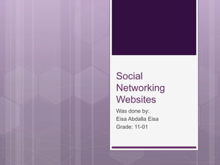 Social
Networking
Websites
Was done by:
Eisa Abdalla Eisa
Grade: 11-01
 