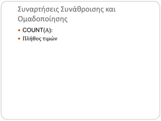 Συναρτήσεις Συνάθροισης και
Ομαδοποίησης
 COUNT(Α):
 Πλήθος τιμών
 