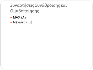 Συναρτήσεις Συνάθροισης και
Ομαδοποίησης
 MAX (Α) :
 Μέγιστη τιμή
 