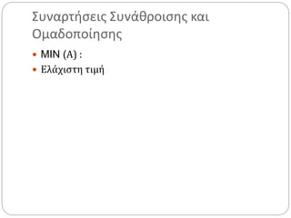 Συναρτήσεις Συνάθροισης και
Ομαδοποίησης
 MIN (Α) :
 Ελάχιστη τιμή
 