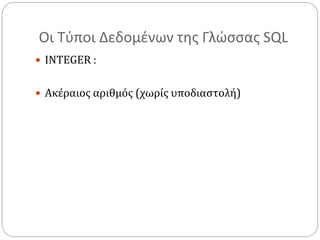 Οι Τύποι Δεδομένων της Γλώσσας SQL
 INTEGER :
 Ακέραιος αριθμός (χωρίς υποδιαστολή)
 