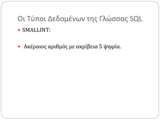 Οι Τύποι Δεδομένων της Γλώσσας SQL
 SMALLINT:
 Ακέραιος αριθμός με ακρίβεια 5 ψηφία.
 