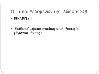 Οι Τύποι Δεδομένων της Γλώσσας SQL
 BINARY(n):
 Σταθερού μήκους δυαδική συμβολοσειρά,
μέγιστου μήκους n.
 