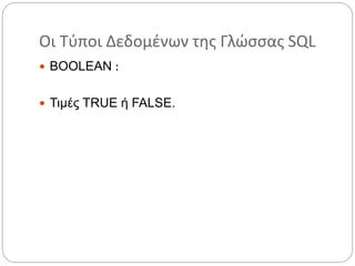 Οι Τύποι Δεδομένων της Γλώσσας SQL
 BOOLEAN :
 Τιμές TRUE ή FALSE.
 