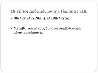 Οι Τύποι Δεδομένων της Γλώσσας SQL
 BINARY VARYING(n), VARBINARY(n) :
 Μεταβλητού μήκους δυαδική συμβολοσειρά
μέγιστου μήκους n.
 