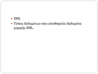  XML
 Τύπος δεδομένων που αποθηκεύει δεδομένα
μορφής XML.
 