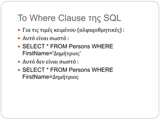 Το Where Clause της SQL
 Για τις τιμές κειμένου (αλφαριθμητικές) :
 Αυτό είναι σωστό :
 SELECT * FROM Persons WHERE
FirstName='Δημήτριος'
 Αυτό δεν είναι σωστό :
 SELECT * FROM Persons WHERE
FirstName=Δημήτριος
 