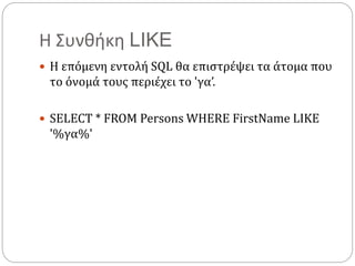 Η Συνθήκη LIKE
 Η επόμενη εντολή SQL θα επιστρέψει τα άτομα που
το όνομά τους περιέχει το 'γα’.
 SELECT * FROM Persons WHERE FirstName LIKE
'%γα%'
 