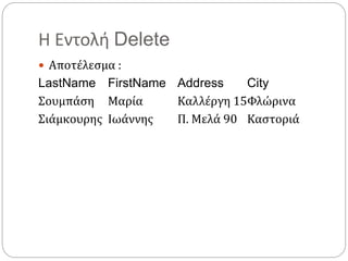 Η Εντολή Delete
 Αποτέλεσμα :
LastName FirstName Address City
Σουμπάση Μαρία Καλλέργη 15Φλώρινα
Σιάμκουρης Ιωάννης Π. Μελά 90 Καστοριά
 