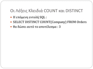 Οι Λέξεις Κλειδιά COUNT και DISTINCT
 Η επόμενη εντολή SQL :
 SELECT DISTINCT COUNT(Company) FROM Orders
 θα δώσει αυτό το αποτέλεσμα : 3
 