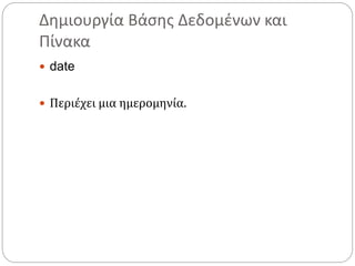 Δημιουργία Βάσης Δεδομένων και
Πίνακα
 date
 Περιέχει μια ημερομηνία.
 