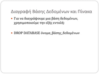 Διαγραφή Βάσης Δεδομένων και Πίνακα
 Για να διαγράψουμε μια βάση δεδομένων,
χρησιμοποιούμε την εξής εντολή:
 DROP DATABASE όνομα_βάσης_δεδομένων
 