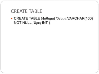 CREATE TABLE
 CREATE TABLE Μάθημα( Όνομα VARCHAR(100)
NOT NULL, Ώρες INT )
 
