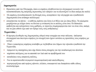 Δημοκρατία:
 Προκύπτει από την Ολιγαρχία, όπου οι κηφήνες πληθύνονται (οι ολιγαρχικοί ευνοούν την
κατασπατάληση της πατρικής περιουσίας των απόρων για να πλουτίζουν οι ίδιοι ακόμη πιο πολύ)
 Οι κηφήνες συνειδητοποιούν τη δύναμή τους, ανατρέπουν την ολιγαρχία και εγκαθιστούν
Δημοκρατία (ένα ανάπηρο πολίτευμα)
 επιτρέπονται τα πάντα : ο καθένας πράττει και λέγει ό,τι θέλει και ζει όπως θέλει. Τα αξιώματα
μοιράζονται με κλήρο ώστε να δίνεται η εντύπωση ότι οι πολίτες είναι ίσοι. Οι δάσκαλοι
φοβούνται και κολακεύουν τους μαθητές, οι γέροντες συμπεριφέρονται σαν να είναι νέοι, ακόμη
και τα ζώα ωθούν έξω από τον δρόμο τους τους ανθρώπους!
Τυραννίδα :
 Η άμετρη ελευθερία της Δημοκρατίας οδηγεί στην αναρχία και στην πόλωση : άπληστοι
ολιγαρχικοί και άκεντροι κηφήνες (οι πτωχοί) που έχουν ωστόσο ως προστάτες τους κηφήνες με
κεντρί.
 Όταν ο κακούργος κηφήνας αναλάβει με τη βοήθεια του Δήμου την εξουσία εγκαθιστά την
Τυραννίδα.
 λησμονεί τις υποσχέσεις που είχε δώσει στους πτωχούς για την αναδιανομή του πλούτου
 κηρύσσει πολέμους για να αποσπά τον λαό από τα προβλήματά του
 καταδιώκει τους επιφανείς πολίτες.
 Για να προστατευθεί συγκροτεί σωματοφυλακή από απελεύθερους
 περιτριγυρίζεται από σμήνος ηδονών, κλέπτει, συκοφαντεί και διαπράττει κάθε είδους
ανοσιούργημα.
 