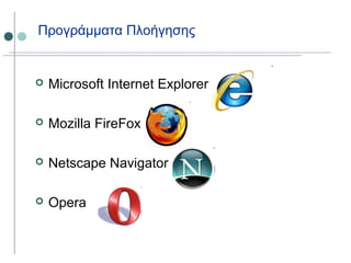 Προγράμματα Πλοήγησης
 Microsoft Internet Explorer
 Mozilla FireFox
 Netscape Navigator
 Opera
 