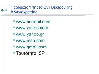 Παροχέας Υπηρεσιών Ηλεκτρονικής
Αλληλογραφίας
www.hotmail.com
www.yahoo.com
www.yahoo.gr
www.msn.com
www.gmail.com
Ταυτότητα ISP
 