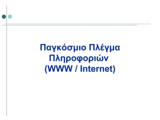 Παγκόσμιο Πλέγμα
Πληροφοριών
(WWW / Internet)
 