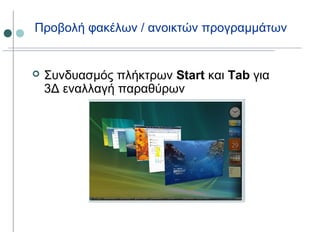 Προβολή φακέλων / ανοικτών προγραμμάτων
 Συνδυασμός πλήκτρων Start και Tab για
3Δ εναλλαγή παραθύρων
 