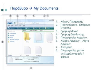 1. Χώρος Πλοήγησης
2. Προηγούμενο / Επόμενο
Επίπεδο
3. Γραμμή Μενού
4. Γραμμή Διεύθυνσης
5. Πληροφορίες Αρχείων
6. Χώρος Αρχείων – Λίστα
Αρχείων
7. Ανεύρεση
8. Πληροφορίες για το
επιλεγμένο αρχείο /
φάκελο
Παράθυρο  My Documents
 
