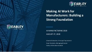 Copyright © 2020 Earley Information Science, Inc. All Rights Reserved.
www.earley.com
AI MANUFACTURING 2020
AUGUST 27, 2020
Making AI Work for
Manufacturers: Building a
Strong Foundation
Chantal Schweizer, Principal Taxonomist
Dave Skrobela, Managing Director
Earley Information Science
 