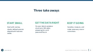 Copyright © 2020 Earley Information Science, Inc. All Rights Reserved.
www.earley.com
Three take aways
Socialize, measure, and
make necessary course
corrections.
Start with narrow,
clearly defined process
aligned with business
needs.
Fix your data to produce
short term ROI while
preparing for an AI
powered future
START SMALL GET THE DATA RIGHT KEEP IT GOING
24
 