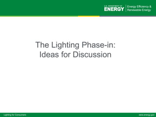 Draft Consumer ConversationLighting Phase In  The Lighting Phase-in: Ideas for Discussion 