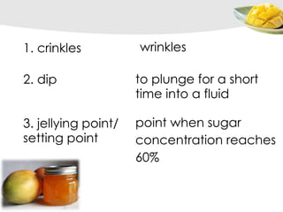 1. crinkles wrinkles
2. dip to plunge for a short
time into a fluid
3. jellying point/
setting point
point when sugar
concentration reaches
60%
 