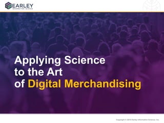Copyright © 2015 Earley Information Science, Inc.
Applying Science
to the Art
of Digital Merchandising
 