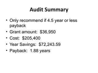Audit Summary
• Only recommend if 4.5 year or less
payback
• Grant amount: $36,950
• Cost: $205,400
• Year Savings: $72,243.59
• Payback: 1.88 years
 