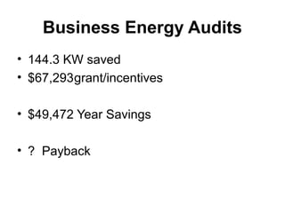 Business Energy Audits
• 144.3 KW saved
• $67,293grant/incentives
• $49,472 Year Savings
• ? Payback
 