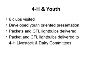 4-H & Youth
• 6 clubs visited
• Developed youth oriented presentation
• Packets and CFL lightbulbs delivered
• Packet and CFL lightbulbs delivered to
4-H Livestock & Dairy Committees
 