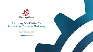 Removing Data Friction for
Personalized Customer Marketing
Roger Barnette, CEO
 