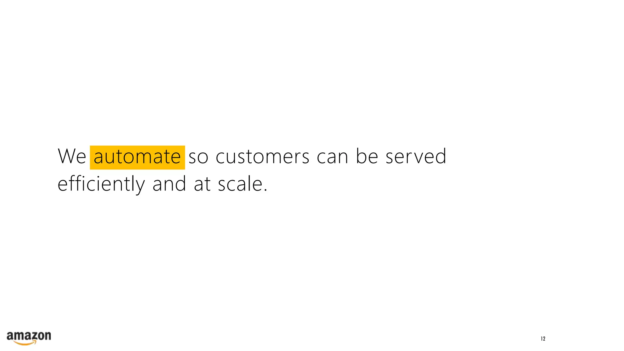 12
We automate so customers can be served
efficiently and at scale.
 