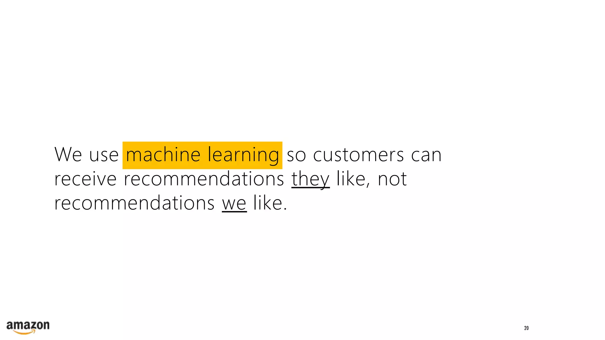 20
We use machine learning so customers can
receive recommendations they like, not
recommendations we like.
 